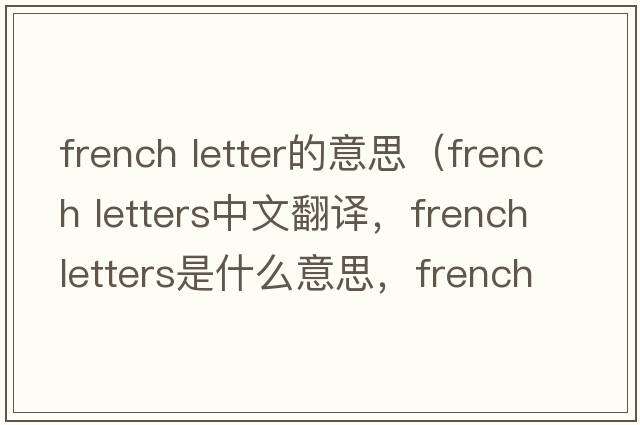 french letter的意思（french letters中文翻譯，french letters是什么意思，french letters發(fā)音、用法及例句）