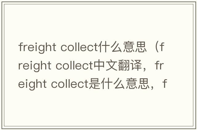 freight collect什么意思（freight collect中文翻譯，freight collect是什么意思，freight collect發(fā)音、用法及例句）