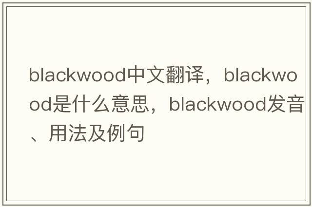 blackwood中文翻譯，blackwood是什么意思，blackwood發(fā)音、用法及例句