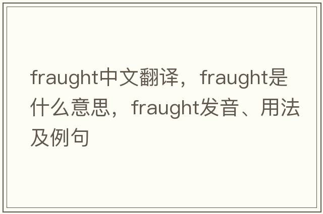 fraught中文翻譯，fraught是什么意思，fraught發(fā)音、用法及例句