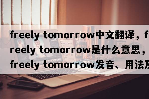 freely tomorrow中文翻譯，freely tomorrow是什么意思，freely tomorrow發(fā)音、用法及例句