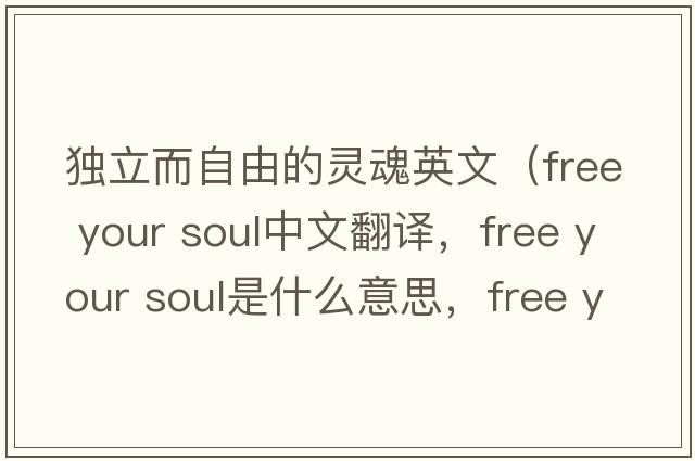 獨立而自由的靈魂英文（free your soul中文翻譯，free your soul是什么意思，free your soul發(fā)音、用法及例句）
