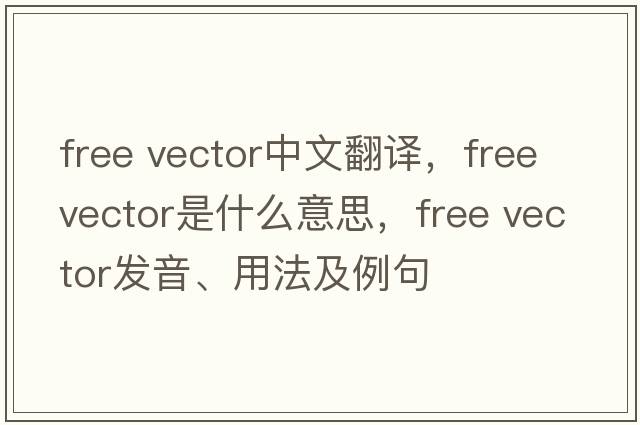 free vector中文翻譯，free vector是什么意思，free vector發(fā)音、用法及例句