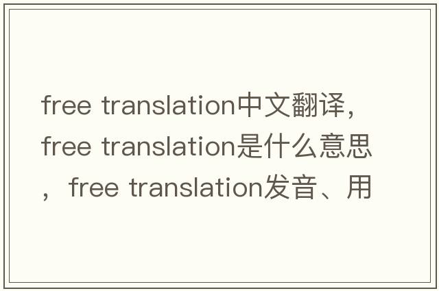 free translation中文翻譯，free translation是什么意思，free translation發(fā)音、用法及例句