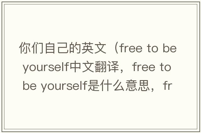 你們自己的英文（free to be yourself中文翻譯，free to be yourself是什么意思，free to be yourself發(fā)音、用法及例句）