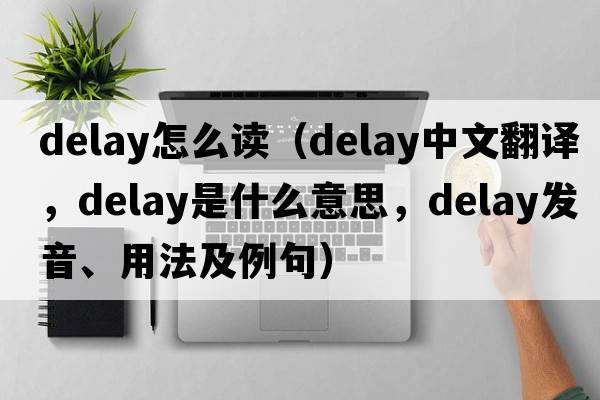 delay怎么讀（delay中文翻譯，delay是什么意思，delay發(fā)音、用法及例句）