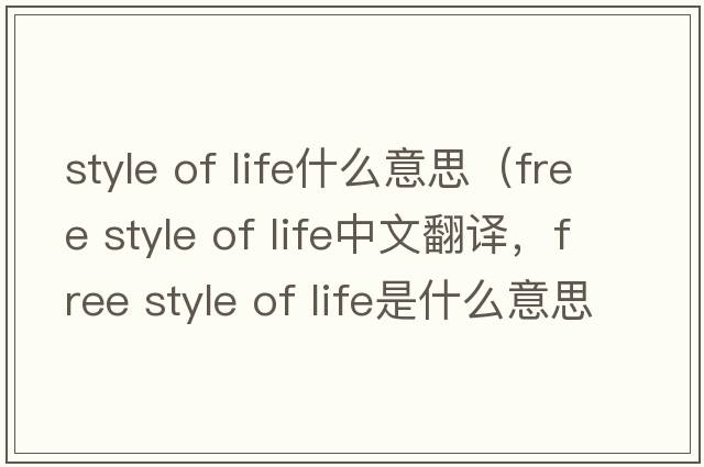 style of life什么意思（free style of life中文翻譯，free style of life是什么意思，free style of life發(fā)音、用法及例句）