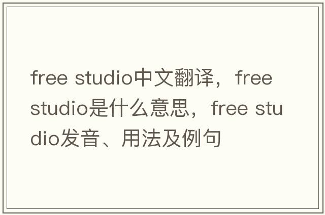 free studio中文翻譯，free studio是什么意思，free studio發(fā)音、用法及例句