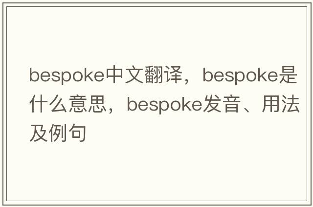 bespoke中文翻譯，bespoke是什么意思，bespoke發(fā)音、用法及例句