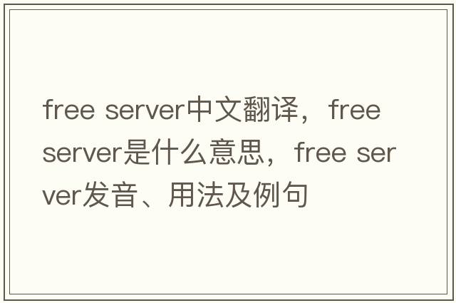 free server中文翻譯，free server是什么意思，free server發(fā)音、用法及例句
