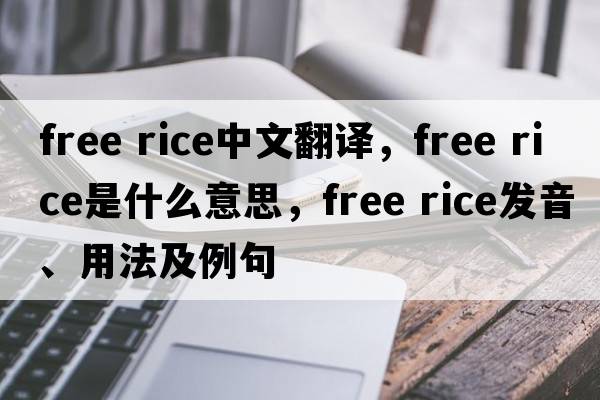 free rice中文翻譯，free rice是什么意思，free rice發(fā)音、用法及例句