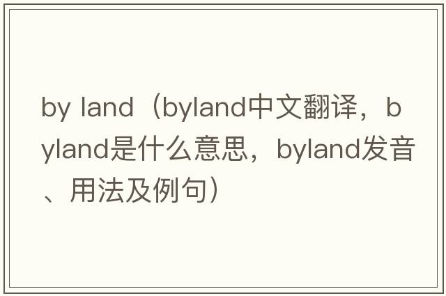 by land（byland中文翻譯，byland是什么意思，byland發(fā)音、用法及例句）