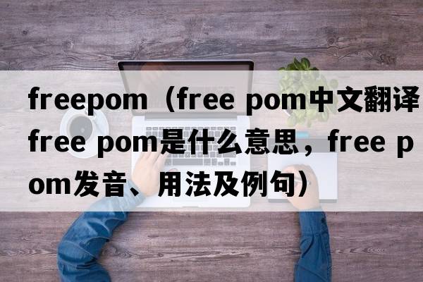 freepom（free pom中文翻譯，free pom是什么意思，free pom發(fā)音、用法及例句）