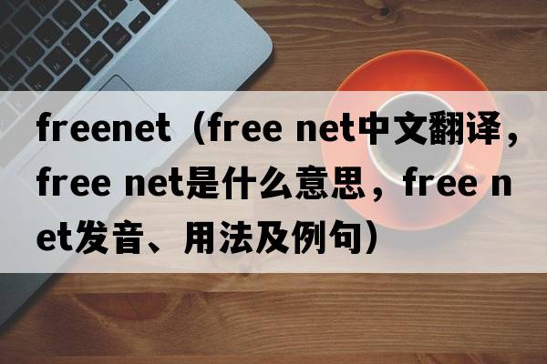 freenet（free net中文翻譯，free net是什么意思，free net發(fā)音、用法及例句）