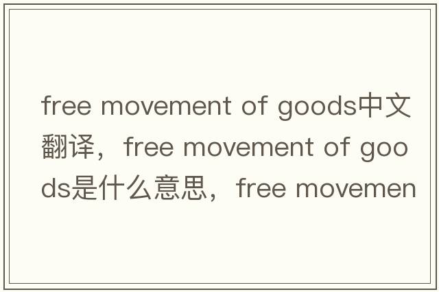 free movement of goods中文翻譯，free movement of goods是什么意思，free movement of goods發(fā)音、用法及例句