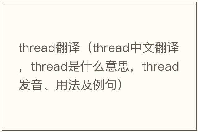 thread翻譯（thread中文翻譯，thread是什么意思，thread發(fā)音、用法及例句）