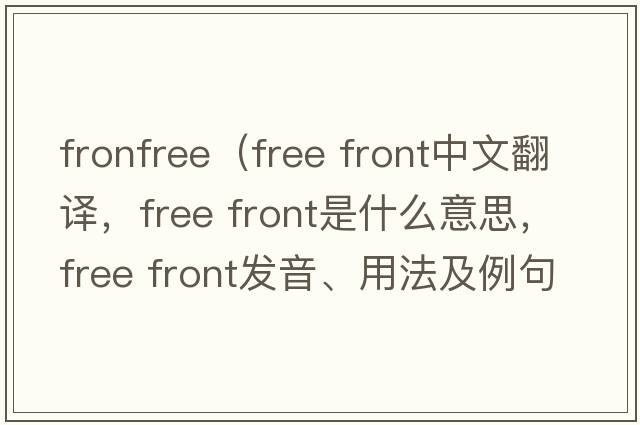 fronfree（free front中文翻譯，free front是什么意思，free front發(fā)音、用法及例句）