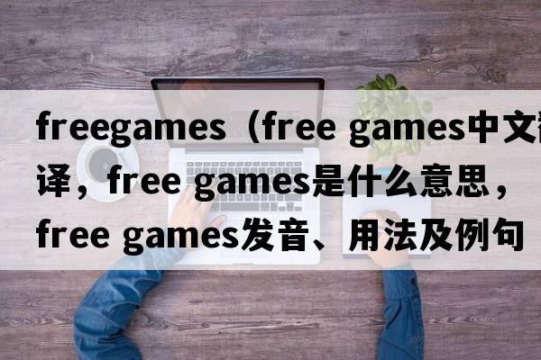 freegames（free games中文翻譯，free games是什么意思，free games發(fā)音、用法及例句）