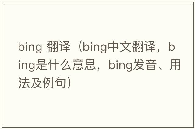 bing 翻譯（bing中文翻譯，bing是什么意思，bing發(fā)音、用法及例句）