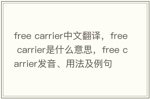 free carrier中文翻譯，free carrier是什么意思，free carrier發(fā)音、用法及例句