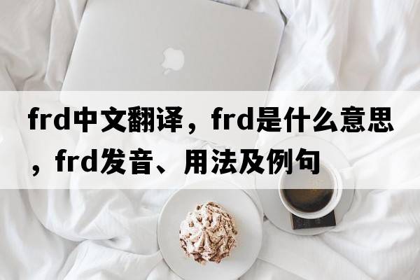 frd中文翻譯，frd是什么意思，frd發(fā)音、用法及例句