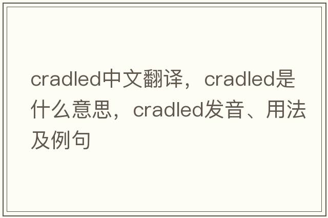 cradled中文翻譯，cradled是什么意思，cradled發(fā)音、用法及例句
