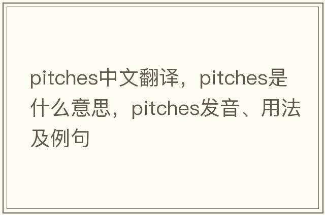 pitches中文翻譯，pitches是什么意思，pitches發(fā)音、用法及例句