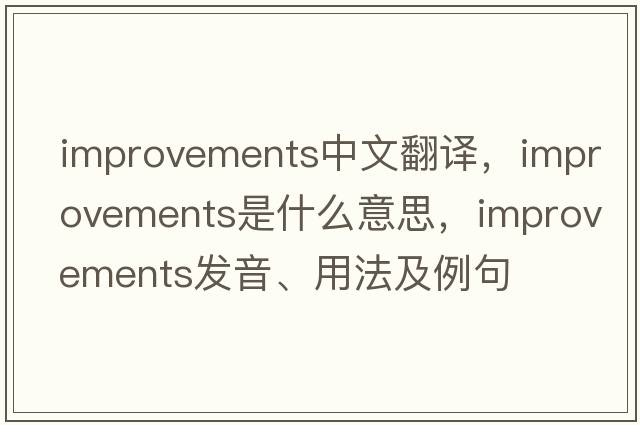 improvements中文翻譯，improvements是什么意思，improvements發(fā)音、用法及例句