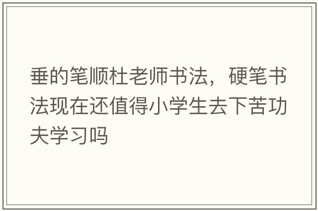 垂的筆順杜老師書(shū)法，硬筆書(shū)法現(xiàn)在還值得小學(xué)生去下苦功夫?qū)W習(xí)嗎