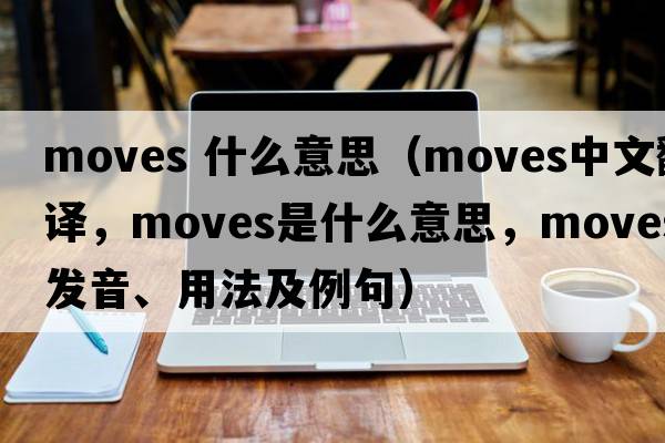 moves 什么意思（moves中文翻譯，moves是什么意思，moves發(fā)音、用法及例句）