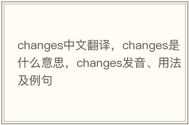 changes中文翻譯，changes是什么意思，changes發(fā)音、用法及例句