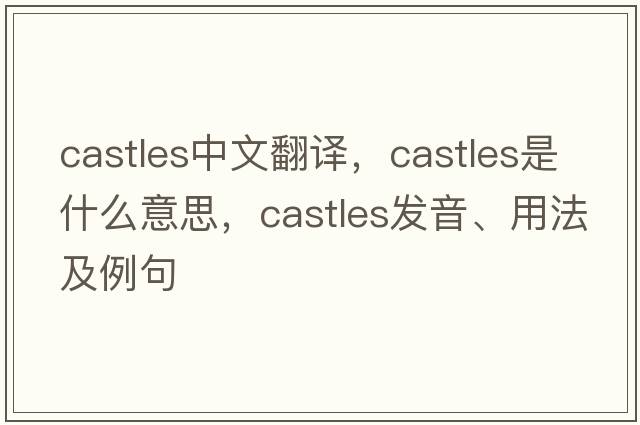 castles中文翻譯，castles是什么意思，castles發(fā)音、用法及例句