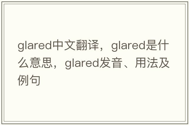 glared中文翻譯，glared是什么意思，glared發(fā)音、用法及例句
