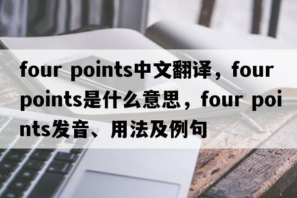 four points中文翻譯，four points是什么意思，four points發(fā)音、用法及例句