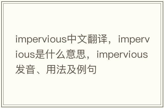 impervious中文翻譯，impervious是什么意思，impervious發(fā)音、用法及例句