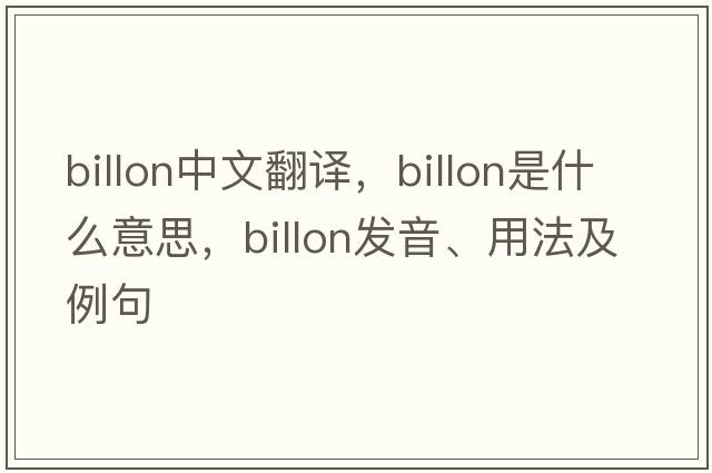billon中文翻譯，billon是什么意思，billon發(fā)音、用法及例句