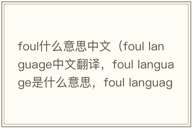 foul什么意思中文（foul language中文翻譯，foul language是什么意思，foul language發(fā)音、用法及例句）