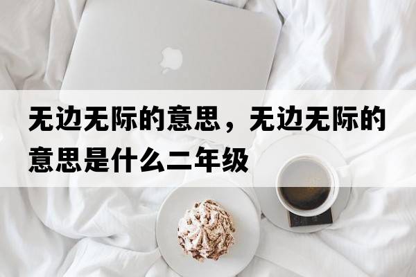 無(wú)邊無(wú)際的意思，無(wú)邊無(wú)際的意思是什么二年級(jí)