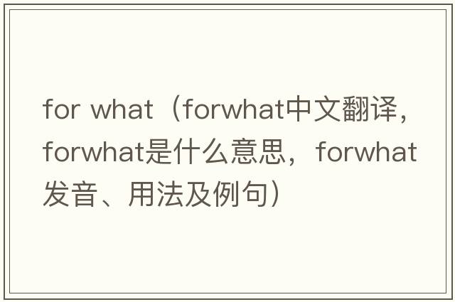 for what（forwhat中文翻譯，forwhat是什么意思，forwhat發(fā)音、用法及例句）