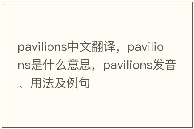 pavilions中文翻譯，pavilions是什么意思，pavilions發(fā)音、用法及例句