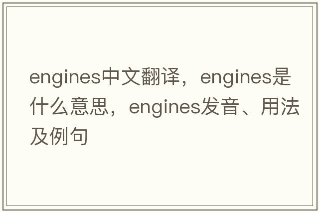 engines中文翻譯，engines是什么意思，engines發(fā)音、用法及例句