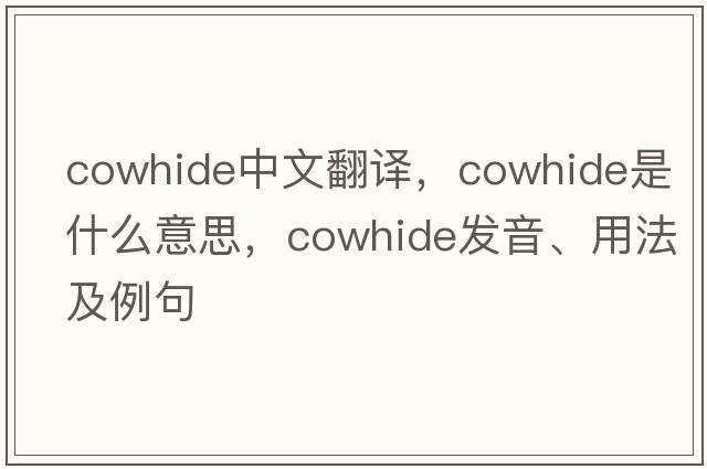 cowhide中文翻譯，cowhide是什么意思，cowhide發(fā)音、用法及例句