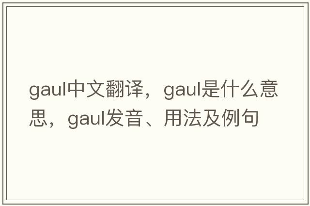 gaul中文翻譯，gaul是什么意思，gaul發(fā)音、用法及例句