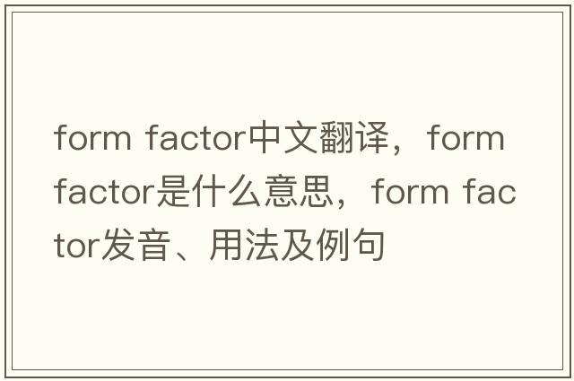 form factor中文翻譯，form factor是什么意思，form factor發(fā)音、用法及例句