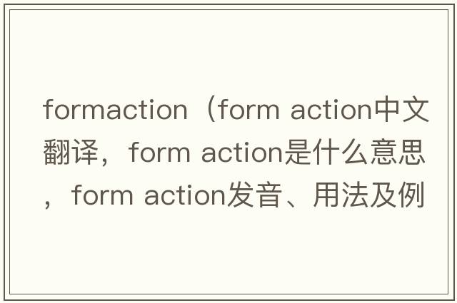 formaction（form action中文翻譯，form action是什么意思，form action發(fā)音、用法及例句）