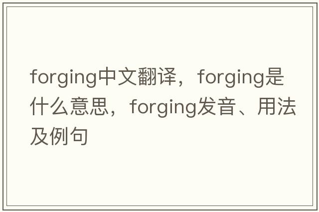 forging中文翻譯，forging是什么意思，forging發(fā)音、用法及例句