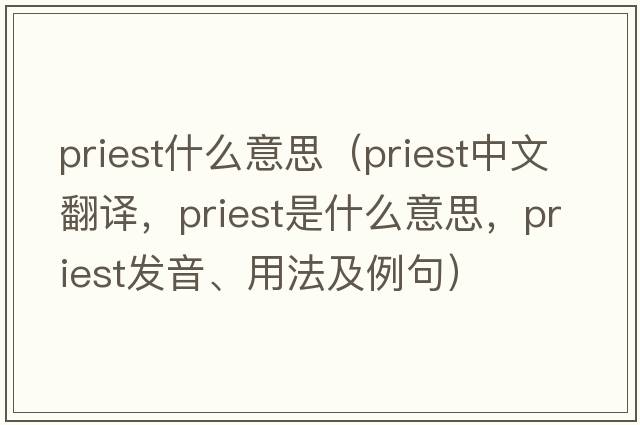 priest什么意思（priest中文翻譯，priest是什么意思，priest發(fā)音、用法及例句）