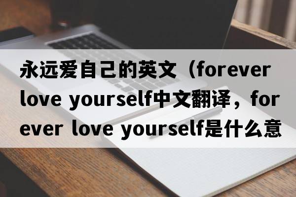 永遠(yuǎn)愛(ài)自己的英文（forever love yourself中文翻譯，forever love yourself是什么意思，forever love yourself發(fā)音、用法及例句）