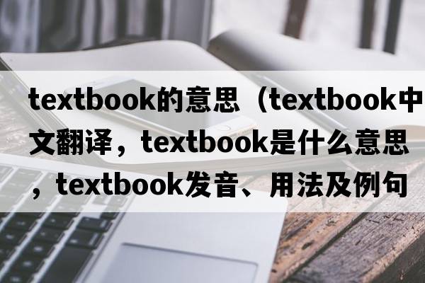 textbook的意思（textbook中文翻譯，textbook是什么意思，textbook發(fā)音、用法及例句）