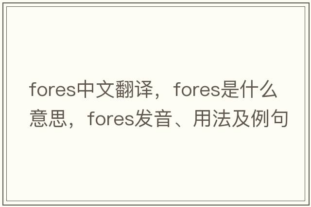 fores中文翻譯，fores是什么意思，fores發(fā)音、用法及例句